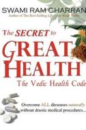 The Secret to Great Health - The Vedic Health Code di Swami Ram Charran edito da Lulu.com