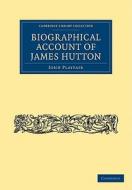 Biographical Account of James Hutton, M.D. F.R.S.             Ed. di John Playfair edito da Cambridge University Press