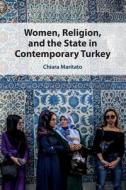 Women, Religion, And The State In Contemporary Turkey di Chiara Maritato edito da Cambridge University Press