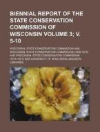 Biennial Report of the State Conservation Commission of Wisconsin Volume 3; V. 5-10 di Wisconsin State Commission edito da Rarebooksclub.com