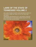 Laws of the State of Tennessee Volume 2; Including Those of North Carolina Now in Force in This State. from the Year 1715 to the Year 1820, Inclusive di Tennessee edito da Rarebooksclub.com