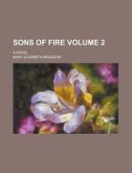 Sons of Fire; A Novel Volume 2 di Mary Elizabeth Braddon edito da Rarebooksclub.com