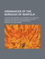 Ordinances of the Borough of Norfolk; To Which Are Prefixed the Charter of the Borough, and a Collection of Acts and Parts of Acts of Assembly, Relati di Norfolk edito da Rarebooksclub.com