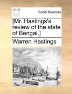 [mr. Hastings's Review Of The State Of Bengal.] di Warren Hastings edito da Gale Ecco, Print Editions