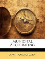 Municipal Accounting di De Witt Carl Eggleston edito da Bibliolife, Llc