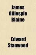 James Gillespie Blaine di Edward Stanwood edito da General Books