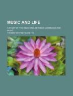 Music And Life; A Study Of The Relations Between Ourselves And Music di Thomas Whitney Surette edito da General Books Llc