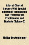 Atlas Of Clinical Surgery, With Special di Philip Bockenheimer edito da General Books
