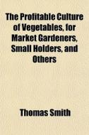 The Profitable Culture Of Vegetables, Fo di Thomas Smith edito da General Books