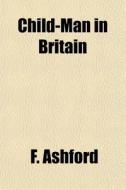 Child-man In Britain di F. Ashford edito da General Books Llc