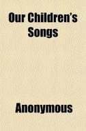 Our Children's Songs di Anonymous edito da General Books