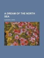 A Dream Of The North Sea di James Runciman edito da Rarebooksclub.com