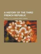 A History Of The Third French Republic di C. H. C. Wright edito da Rarebooksclub.com