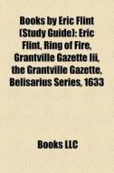 Books By Eric Flint (study Guide): Eric Flint, Ring Of Fire, Grantville Gazette Iii, The Grantville Gazette, Belisarius Series, 1633 di Source Wikipedia edito da Books Llc