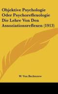 Objektive Psychologie Oder Psychoreflexologie Die Lehre Von Den Assoziationsreflexen (1913) di W. Von Bechterew edito da Kessinger Publishing