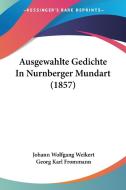 Ausgewahlte Gedichte in Nurnberger Mundart (1857) di Johann Wolfgang Weikert edito da Kessinger Publishing