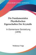 Die Fundamentalen Physikalischen Eigenschaften Der Krystalle: In Elementarer Darstellung (1898) di Woldemar Voigt edito da Kessinger Publishing