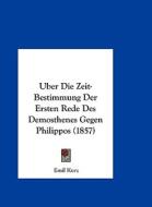 Uber Die Zeit-Bestimmung Der Ersten Rede Des Demosthenes Gegen Philippos (1857) di Emil Kurz edito da Kessinger Publishing