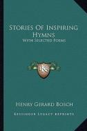 Stories of Inspiring Hymns: With Selected Poems di Henry Gerard Bosch edito da Kessinger Publishing