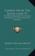 Cameos from the Silver-Land V1: Or the Experiences of a Young Naturalist in the Argentine Republic di Ernest William White edito da Kessinger Publishing