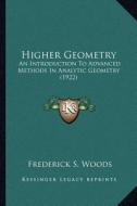 Higher Geometry: An Introduction to Advanced Methods in Analytic Geometry (19an Introduction to Advanced Methods in Analytic Geometry ( di Frederick S. Woods edito da Kessinger Publishing