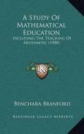 A Study of Mathematical Education: Including the Teaching of Arithmetic (1908) di Benchara Branford edito da Kessinger Publishing