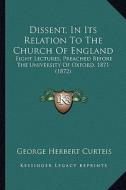 Dissent, in Its Relation to the Church of England: Eight Lectures, Preached Before the University of Oxford, 1871 (1872) di George Herbert Curteis edito da Kessinger Publishing