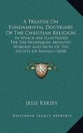 A   Treatise on Fundamental Doctrines of the Christian Religion: In Which Are Illustrated the the Profession, Ministry, Worship, and Faith of the Soci di Jesse Kersey edito da Kessinger Publishing