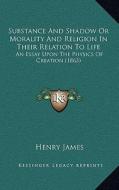 Substance and Shadow or Morality and Religion in Their Relatsubstance and Shadow or Morality and Religion in Their Relation to Life Ion to Life: An Es di Henry James edito da Kessinger Publishing