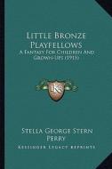 Little Bronze Playfellows: A Fantasy for Children and Grown-Ups (1915) di Stella George Stern Perry edito da Kessinger Publishing