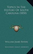 Topics in the History of South Carolina (1850) di William James Rivers edito da Kessinger Publishing