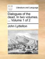 Dialogues Of The Dead. In Two Volumes. ... Volume 1 Of 2 di John Lyttelton edito da Gale Ecco, Print Editions