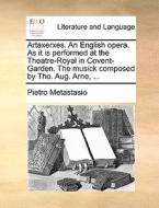 Artaxerxes. An English Opera. As It Is Performed At The Theatre-royal In Covent-garden. The Musick Composed By Tho. Aug. Arne, di Pietro Metastasio edito da Gale Ecco, Print Editions