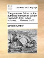 The Generous Briton; Or, The Authentic Memoirs Of William Goldsmith, Esq; In Two Volumes. ... Volume 1 Of 2 di Edward Kimber edito da Gale Ecco, Print Editions