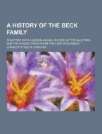 A History Of The Beck Family; Together With A Genealogical Record Of The Alleynes And The Chases From Whom They Are Descended di Charlotte Reeve Conover edito da Theclassics.us