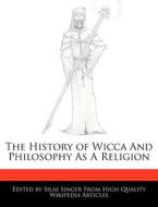 The History of Wicca and Philosophy as a Religion di Silas Singer edito da WEBSTER S DIGITAL SERV S