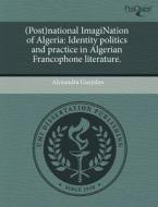(Post)National Imagination of Algeria: Identity Politics and Practice in Algerian Francophone Literature. di Alexandra Gueydan edito da Proquest, Umi Dissertation Publishing