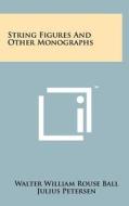 String Figures and Other Monographs di Walter W. Rouse Ball, Julius Petersen, Horatio Scott Carslaw edito da Literary Licensing, LLC