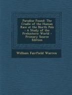 Paradise Found: The Cradle of the Human Race at the North Pole: A Study of the Prehistoric World di William Fairfield Warren edito da Nabu Press