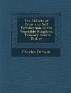 The Effects of Cross and Self Fertilization in the Vegetable Kingdom, di Charles Darwin edito da Nabu Press