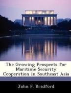 The Growing Prospects For Maritime Security Cooperation In Southeast Asia di John F Bradford edito da Bibliogov