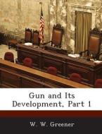 Gun And Its Development, Part 1 di W W Greener edito da Bibliogov