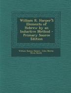 William R. Harper's Elements of Hebrew by an Inductive Method di William Rainey Harper, John Merlin Powis Smith edito da Nabu Press