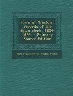 Town of Weston: Records of the Town Clerk, 1804-1826 di Mary Frances Peirce, Weston Weston edito da Nabu Press