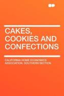 Cakes, Cookies and Confections di California Home Economics Assoc Section edito da HardPress Publishing