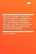 The Visitations of Suffolk Made by Hervey, Clarenceux, 1561, Cooke, Clarenceux, 1577, and Raven, Richmond Herald, 1612,  di William Harvey edito da HardPress Publishing