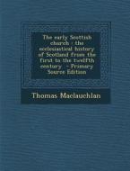 The Early Scottish Church: The Ecclesiastical History of Scotland from the First to the Twelfth Century di Thomas MacLauchlan edito da Nabu Press