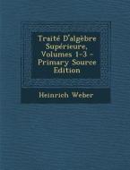 Traite D'Algebre Superieure, Volumes 1-3 di Heinrich Weber edito da Nabu Press
