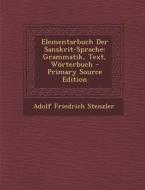 Elementarbuch Der Sanskrit-Sprache: Grammatik, Text, Worterbuch - Primary Source Edition di Adolf Friedrich Stenzler edito da Nabu Press