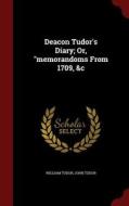 Deacon Tudor's Diary; Or, Memorandoms From 1709, &c di William Tudor, John Tudor edito da Andesite Press